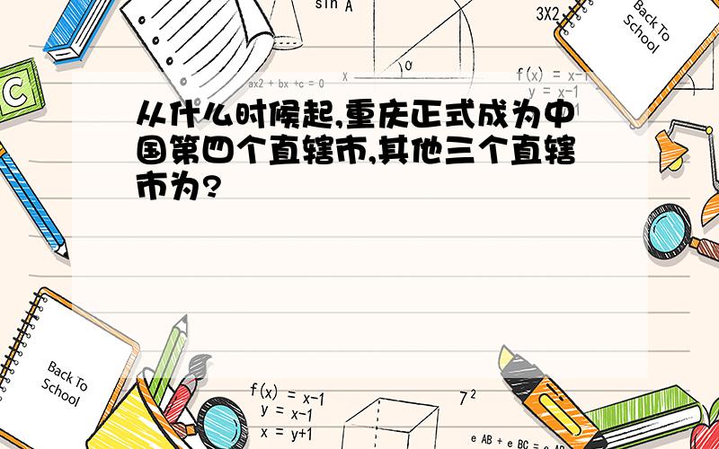 从什么时候起,重庆正式成为中国第四个直辖市,其他三个直辖市为?