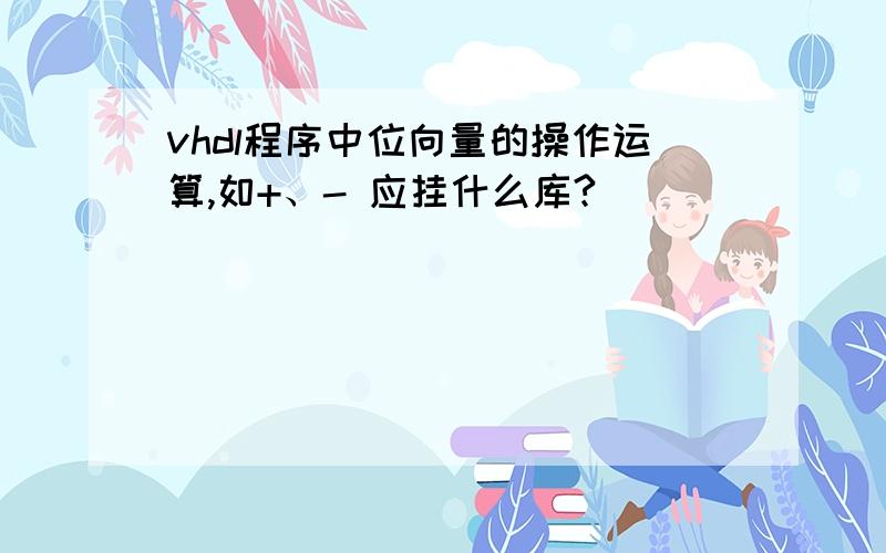 vhdl程序中位向量的操作运算,如+、- 应挂什么库?