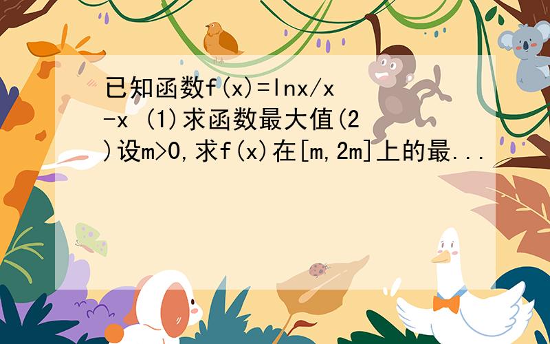 已知函数f(x)=lnx/x-x (1)求函数最大值(2)设m>0,求f(x)在[m,2m]上的最...