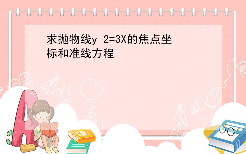 求抛物线y 2=3X的焦点坐标和准线方程