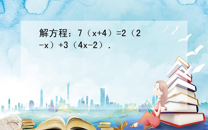 解方程：7（x+4）=2（2-x）+3（4x-2）．