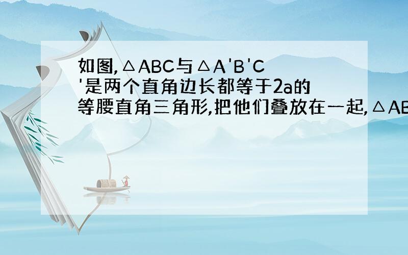 如图,△ABC与△A'B'C'是两个直角边长都等于2a的等腰直角三角形,把他们叠放在一起,△ABC的位置固定,直