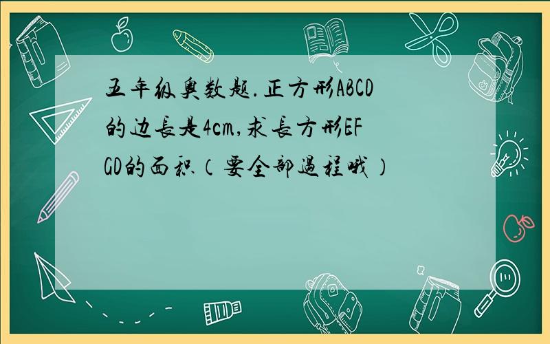 五年级奥数题.正方形ABCD的边长是4cm,求长方形EFGD的面积（要全部过程哦）