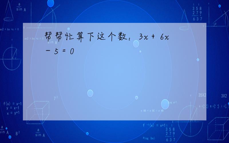 帮帮忙算下这个数：3x＋6x－5＝0