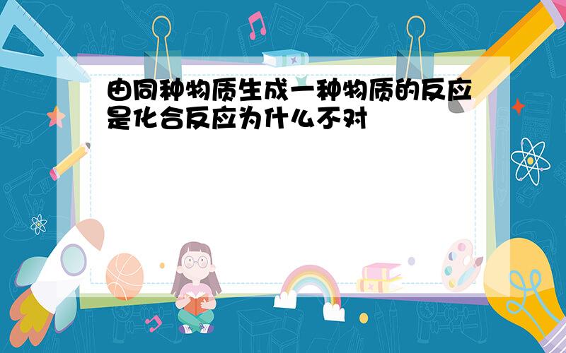 由同种物质生成一种物质的反应是化合反应为什么不对