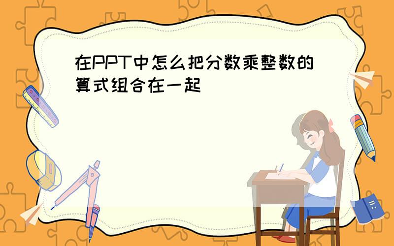 在PPT中怎么把分数乘整数的算式组合在一起