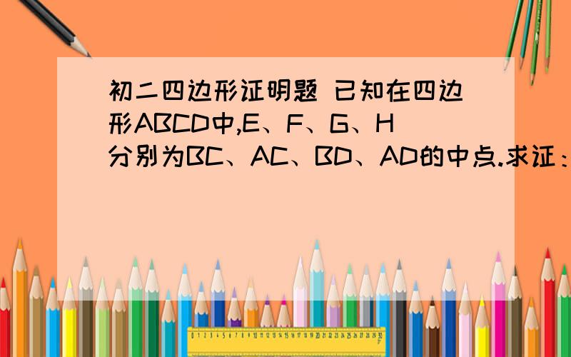 初二四边形证明题 已知在四边形ABCD中,E、F、G、H分别为BC、AC、BD、AD的中点.求证：EH与FG互相平分.