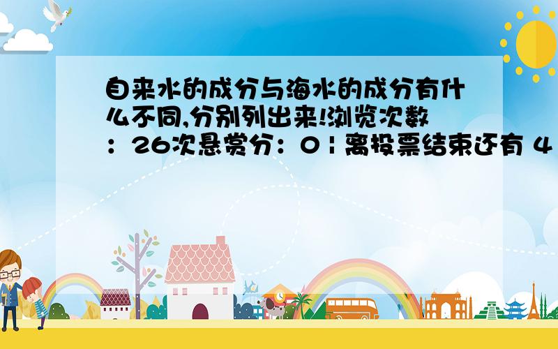 自来水的成分与海水的成分有什么不同,分别列出来!浏览次数：26次悬赏分：0 | 离投票结束还有 4 天 23 小时 |