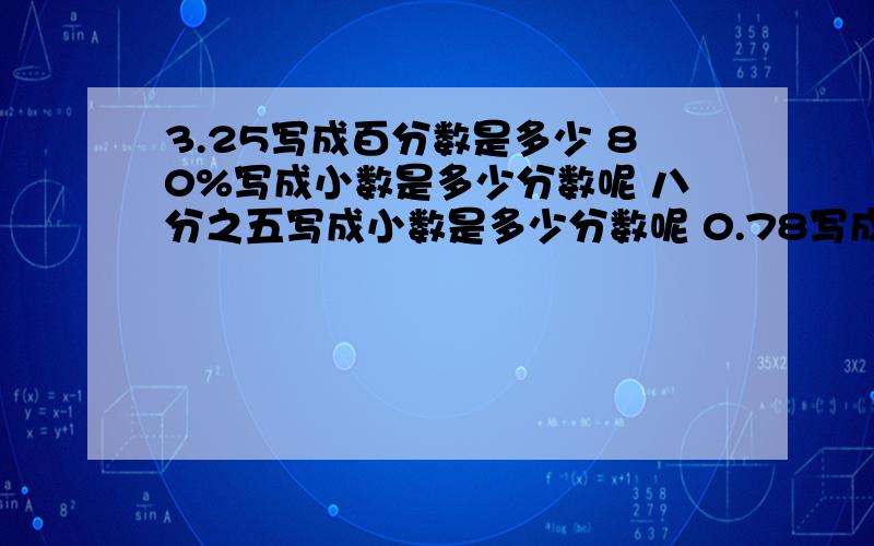 3.25写成百分数是多少 80%写成小数是多少分数呢 八分之五写成小数是多少分数呢 0.78写成小数是多少分数呢