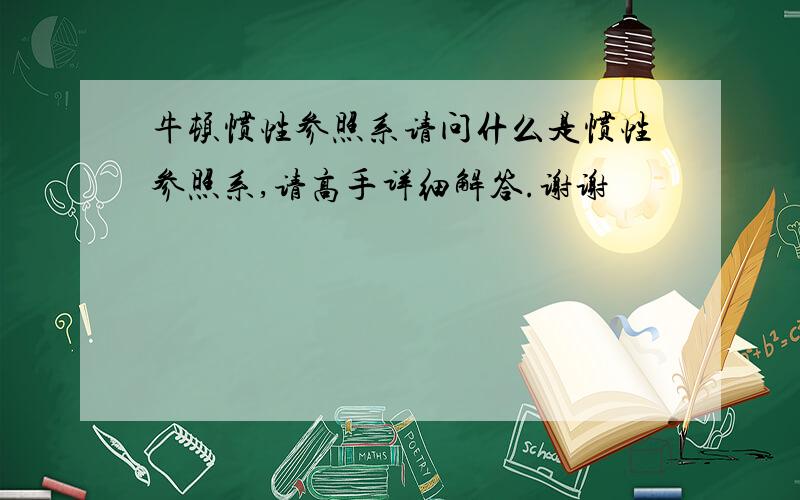 牛顿惯性参照系请问什么是惯性参照系,请高手详细解答.谢谢