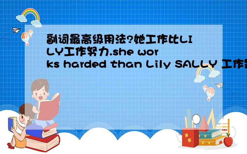 副词最高级用法?她工作比LILY工作努力.she works harded than Lily SALLY 工作是最努力