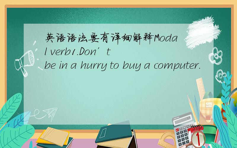 英语语法要有详细解释Modal verb1.Don’t be in a hurry to buy a computer.