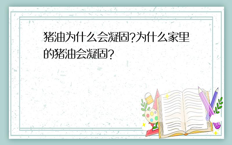 猪油为什么会凝固?为什么家里的猪油会凝固?