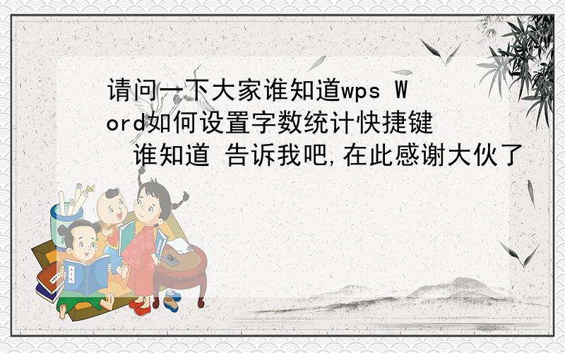 请问一下大家谁知道wps Word如何设置字数统计快捷键　谁知道 告诉我吧,在此感谢大伙了