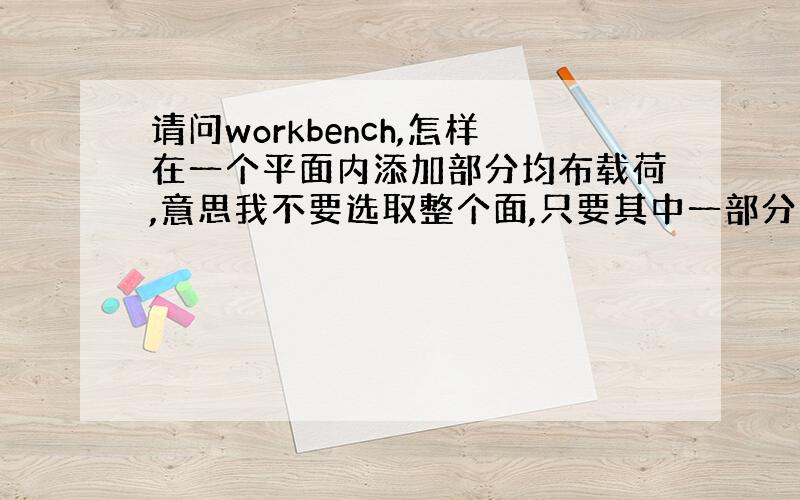 请问workbench,怎样在一个平面内添加部分均布载荷,意思我不要选取整个面,只要其中一部分