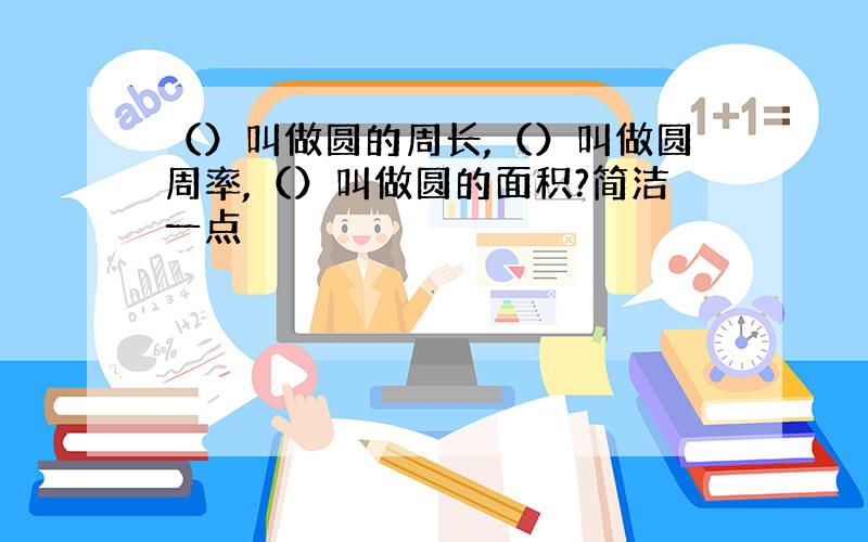 （）叫做圆的周长,（）叫做圆周率,（）叫做圆的面积?简洁一点