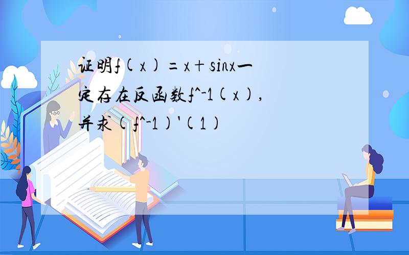 证明f(x)=x+sinx一定存在反函数f^-1(x),并求(f^-1)'(1)