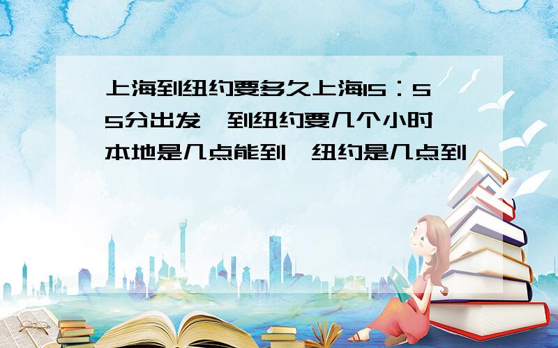 上海到纽约要多久上海15：55分出发,到纽约要几个小时,本地是几点能到,纽约是几点到