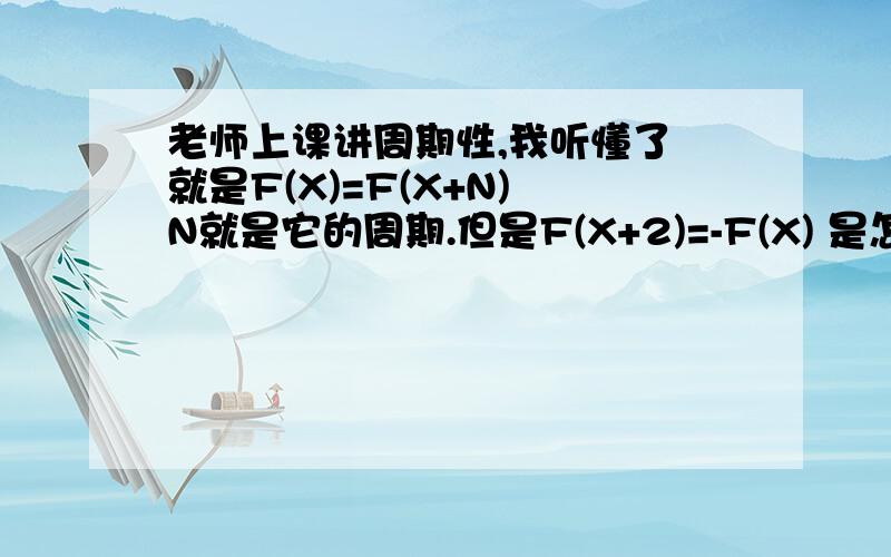 老师上课讲周期性,我听懂了 就是F(X)=F(X+N) N就是它的周期.但是F(X+2)=-F(X) 是怎么弄成周期性的