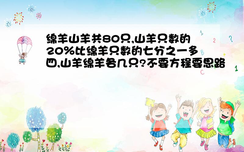 绵羊山羊共80只,山羊只数的20％比绵羊只数的七分之一多四,山羊绵羊各几只?不要方程要思路