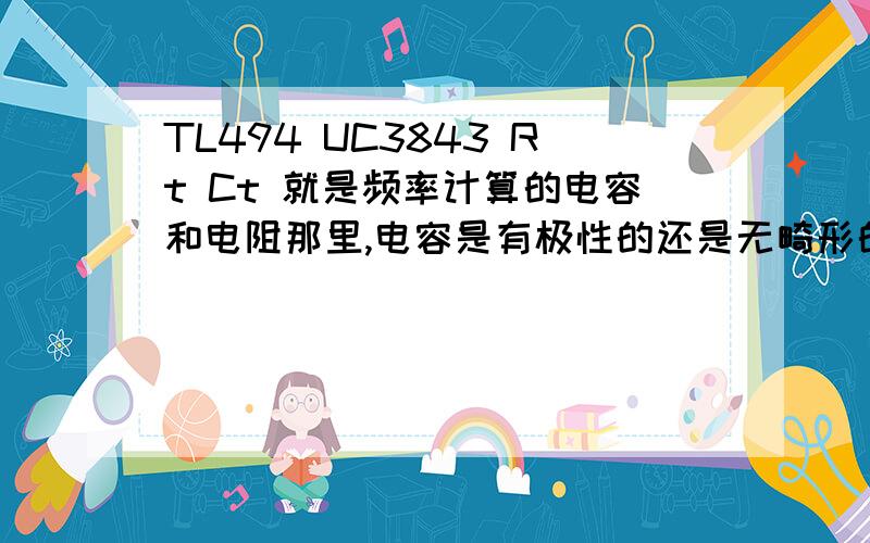 TL494 UC3843 Rt Ct 就是频率计算的电容和电阻那里,电容是有极性的还是无畸形的?