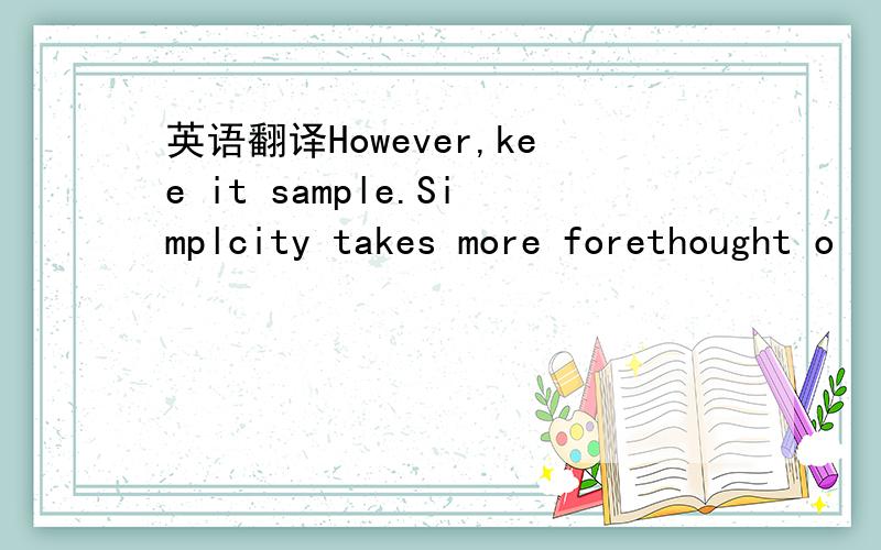 英语翻译However,kee it sample.Simplcity takes more forethought o