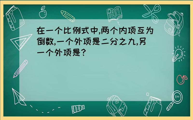 在一个比例式中,两个内项互为倒数,一个外项是二分之九,另一个外项是?