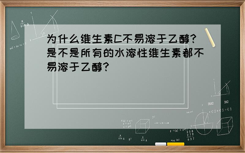 为什么维生素C不易溶于乙醇?是不是所有的水溶性维生素都不易溶于乙醇?