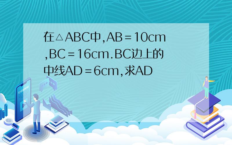 在△ABC中,AB＝10cm,BC＝16cm.BC边上的中线AD＝6cm,求AD