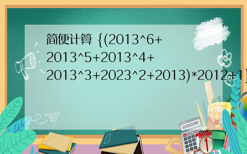 简便计算 {(2013^6+2013^5+2013^4+2013^3+2023^2+2013)*2012+1}/(201