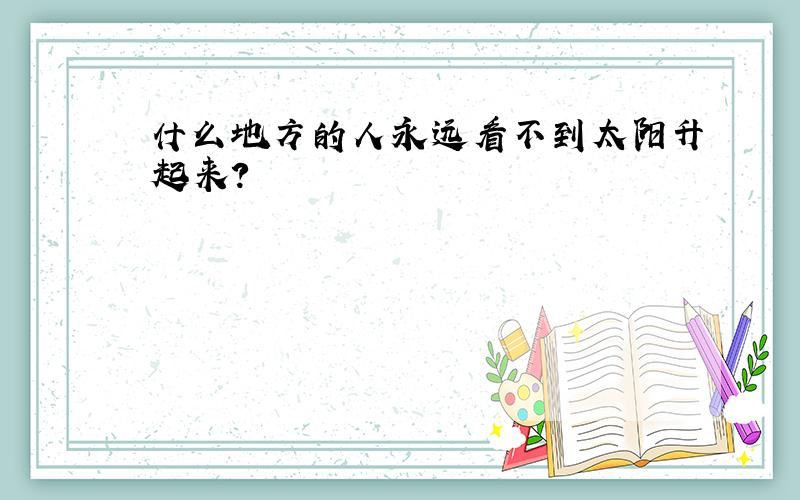 什么地方的人永远看不到太阳升起来?