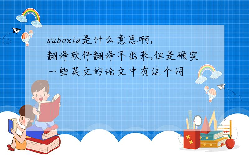 suboxia是什么意思啊,翻译软件翻译不出来,但是确实一些英文的论文中有这个词