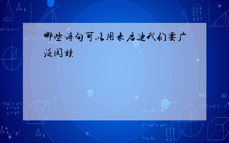 哪些诗句可以用来启迪我们要广泛阅读