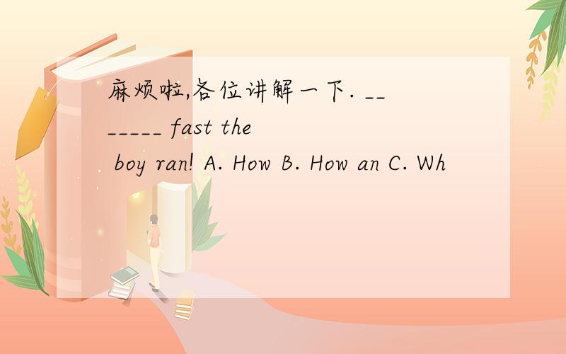 麻烦啦,各位讲解一下. _______ fast the boy ran! A. How B. How an C. Wh