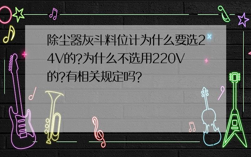 除尘器灰斗料位计为什么要选24V的?为什么不选用220V的?有相关规定吗?