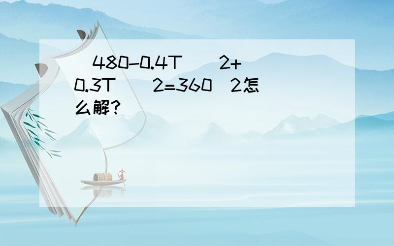 （480-0.4T）^2+(0.3T)^2=360^2怎么解?