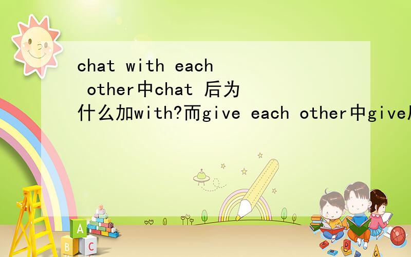 chat with each other中chat 后为什么加with?而give each other中give后为什