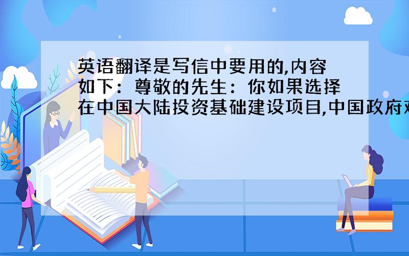 英语翻译是写信中要用的,内容如下：尊敬的先生：你如果选择在中国大陆投资基础建设项目,中国政府欢迎你.你如果选择在中国大陆