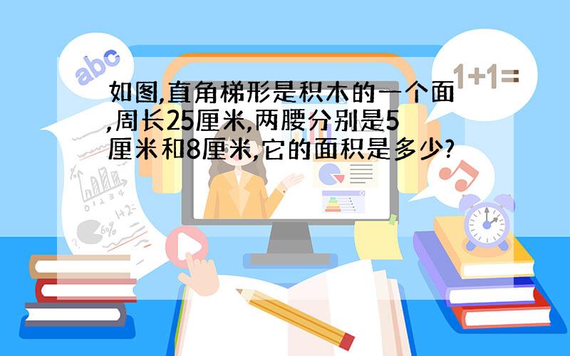 如图,直角梯形是积木的一个面,周长25厘米,两腰分别是5厘米和8厘米,它的面积是多少?