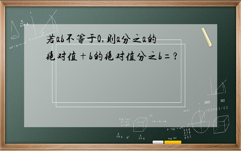 若ab不等于0,则a分之a的绝对值+b的绝对值分之b=?