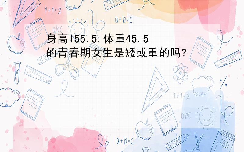 身高155.5,体重45.5的青春期女生是矮或重的吗?