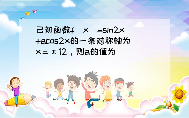 已知函数f（x）=sin2x+acos2x的一条对称轴为x＝π12，则a的值为（　　）