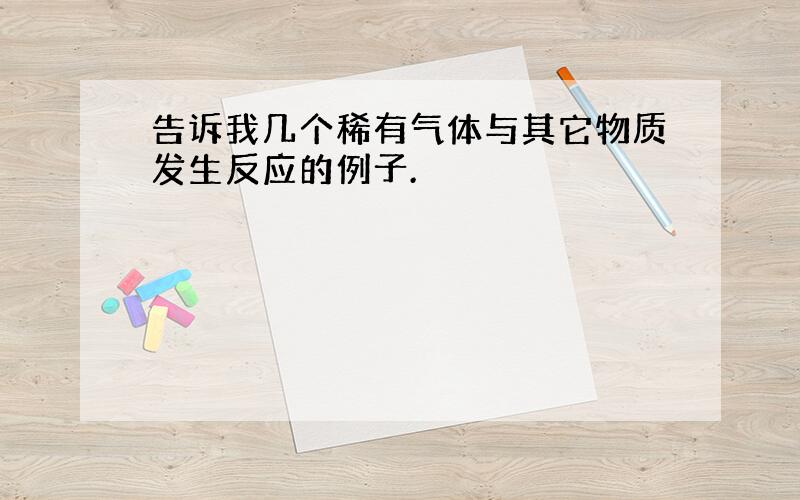 告诉我几个稀有气体与其它物质发生反应的例子.