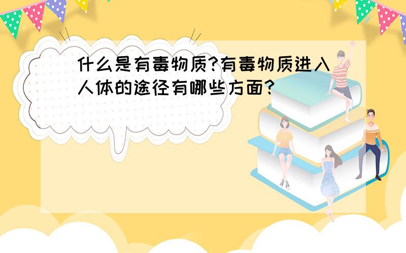 什么是有毒物质?有毒物质进入人体的途径有哪些方面?