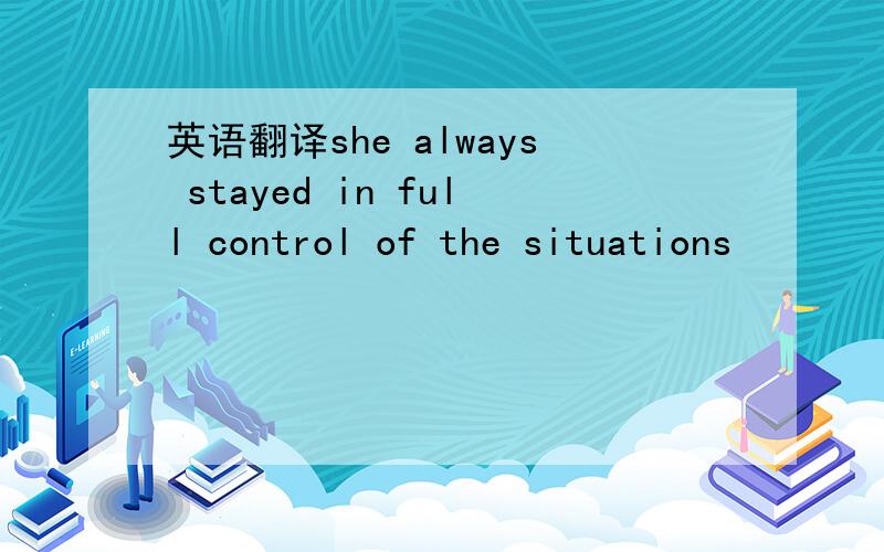 英语翻译she always stayed in full control of the situations