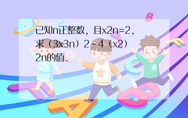 已知n正整数，且x2n=2，求（3x3n）2-4（x2）2n的值．