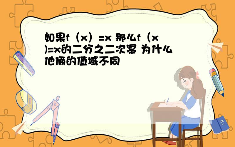 如果f（x）=x 那么f（x)=x的二分之二次幂 为什么他俩的值域不同