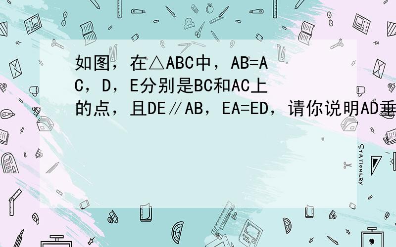 如图，在△ABC中，AB=AC，D，E分别是BC和AC上的点，且DE∥AB，EA=ED，请你说明AD垂直平分BC．