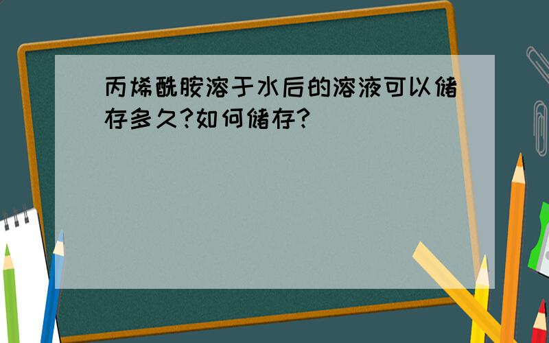 丙烯酰胺溶于水后的溶液可以储存多久?如何储存?