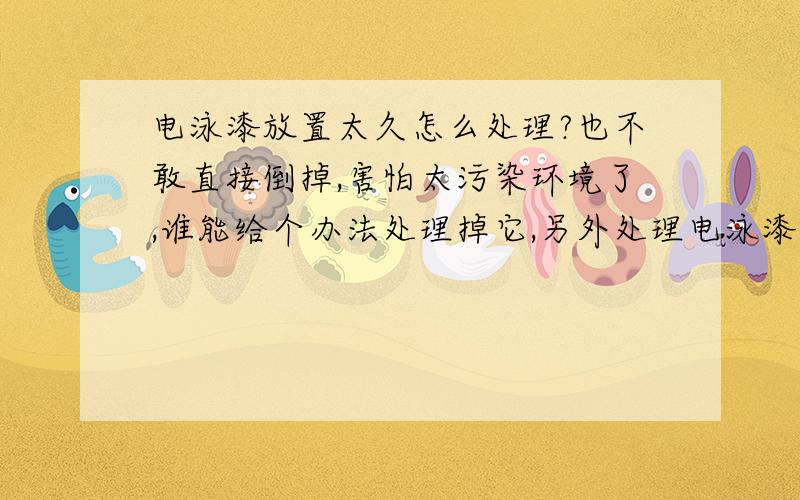 电泳漆放置太久怎么处理?也不敢直接倒掉,害怕太污染环境了,谁能给个办法处理掉它,另外处理电泳漆设备.